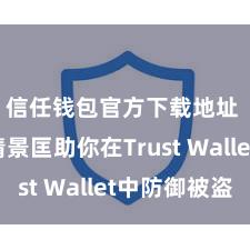 信任钱包官方下载地址 5个情景匡助你在Trust Wallet中防御被盗