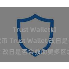 Trust Wallet如何添加代币 Trust Wallet 改日是否会救助更多区块链？