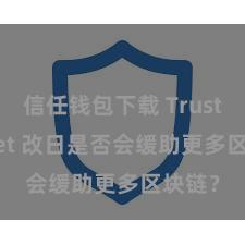 信任钱包下载 Trust Wallet 改日是否会缓助更多区块链？